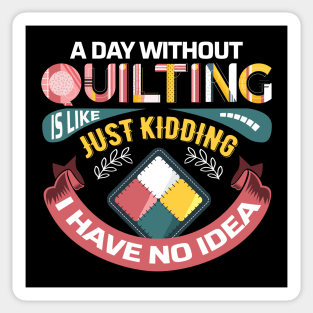 A Day Without Quilting is Like... Just Kidding I Have No Idea Sticker